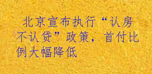  北京宣布执行“认房不认贷”政策，首付比例大幅降低