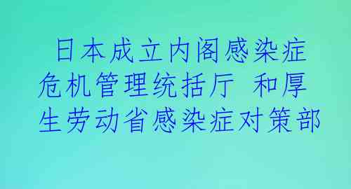  日本成立内阁感染症危机管理统括厅 和厚生劳动省感染症对策部