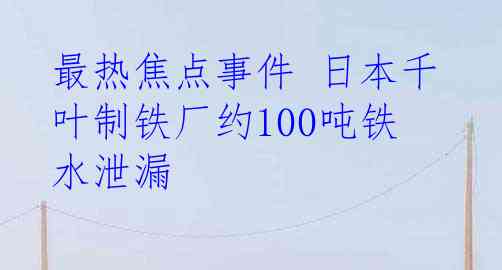 最热焦点事件 日本千叶制铁厂约100吨铁水泄漏