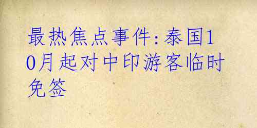 最热焦点事件:泰国10月起对中印游客临时免签