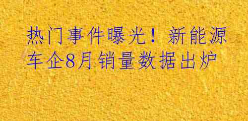 热门事件曝光！新能源车企8月销量数据出炉
