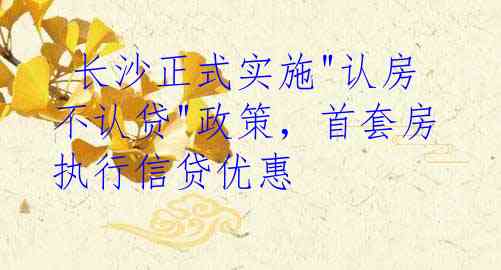  长沙正式实施"认房不认贷"政策，首套房执行信贷优惠