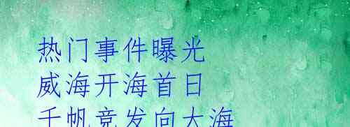 热门事件曝光 威海开海首日 千帆竞发向大海