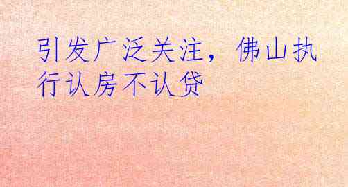 引发广泛关注，佛山执行认房不认贷