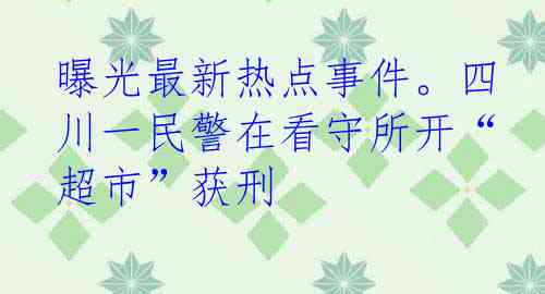曝光最新热点事件。四川一民警在看守所开“超市”获刑