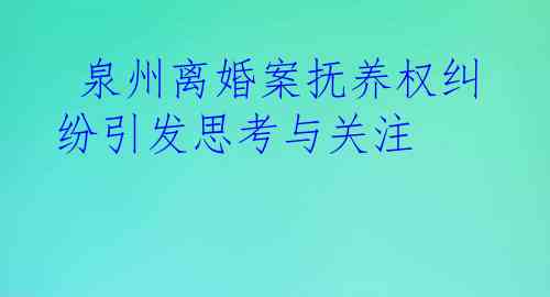  泉州离婚案抚养权纠纷引发思考与关注