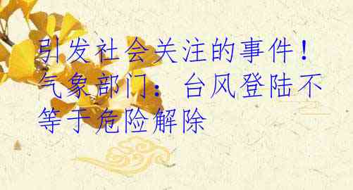 引发社会关注的事件！气象部门：台风登陆不等于危险解除