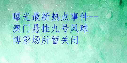 曝光最新热点事件--澳门悬挂九号风球 博彩场所暂关闭