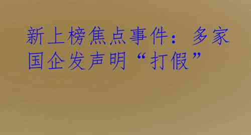 新上榜焦点事件：多家国企发声明“打假”