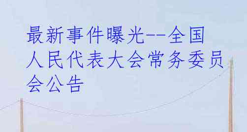 最新事件曝光--全国人民代表大会常务委员会公告