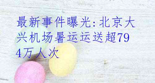 最新事件曝光:北京大兴机场暑运运送超794万人次