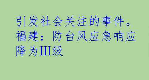 引发社会关注的事件。福建：防台风应急响应降为Ⅲ级
