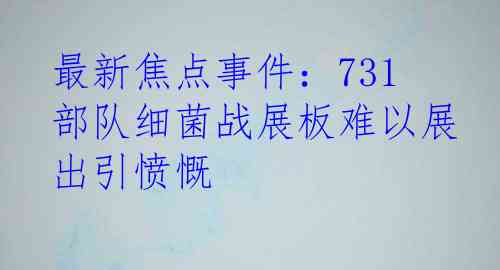 最新焦点事件：731部队细菌战展板难以展出引愤慨