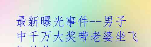 最新曝光事件--男子中千万大奖带老婆坐飞机兑奖