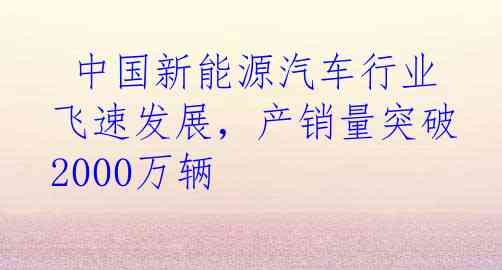  中国新能源汽车行业飞速发展，产销量突破2000万辆