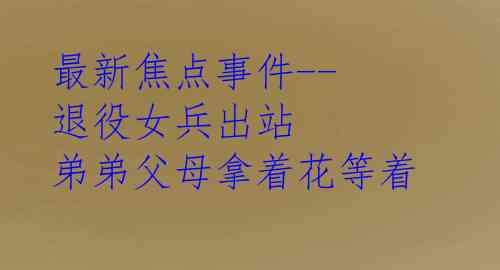 最新焦点事件--退役女兵出站 弟弟父母拿着花等着