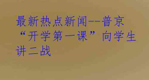 最新热点新闻--普京“开学第一课”向学生讲二战