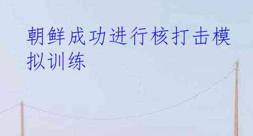 朝鲜成功进行核打击模拟训练