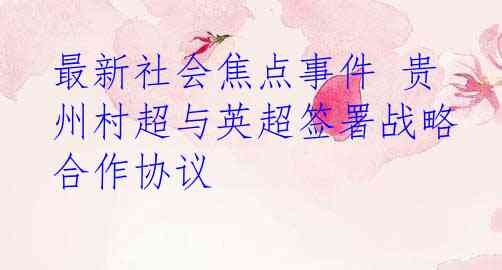 最新社会焦点事件 贵州村超与英超签署战略合作协议
