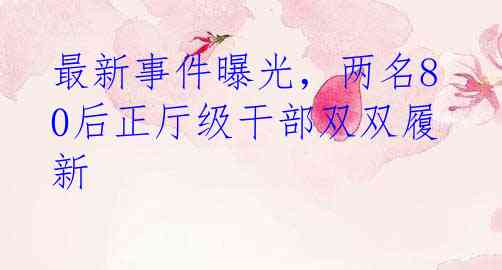 最新事件曝光，两名80后正厅级干部双双履新