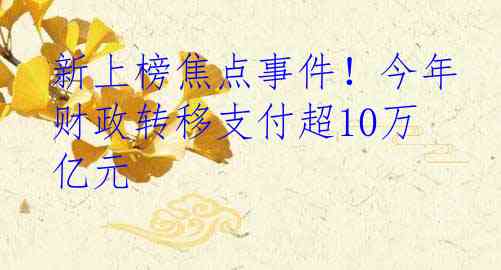 新上榜焦点事件！今年财政转移支付超10万亿元