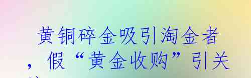  黄铜碎金吸引淘金者，假“黄金收购”引关注
