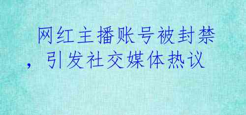  网红主播账号被封禁，引发社交媒体热议