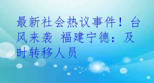 最新社会热议事件！台风来袭 福建宁德：及时转移人员