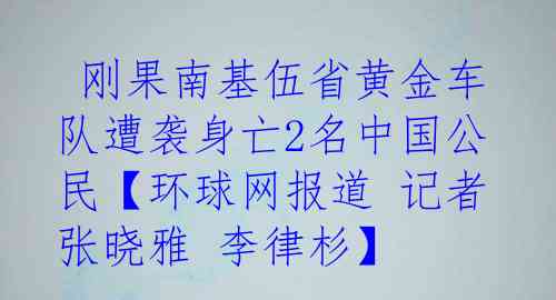  刚果南基伍省黄金车队遭袭身亡2名中国公民【环球网报道 记者 张晓雅 李律杉】