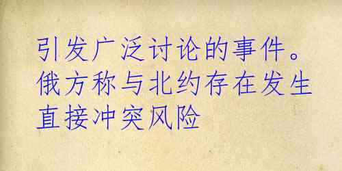 引发广泛讨论的事件。俄方称与北约存在发生直接冲突风险