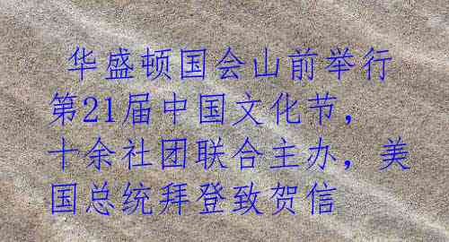  华盛顿国会山前举行第21届中国文化节，十余社团联合主办，美国总统拜登致贺信