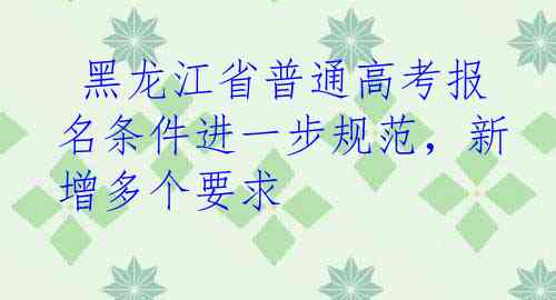  黑龙江省普通高考报名条件进一步规范，新增多个要求