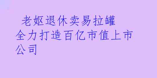  老妪退休卖易拉罐 全力打造百亿市值上市公司