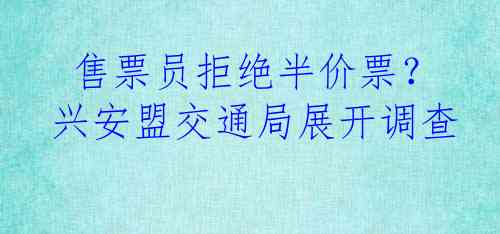  售票员拒绝半价票？兴安盟交通局展开调查