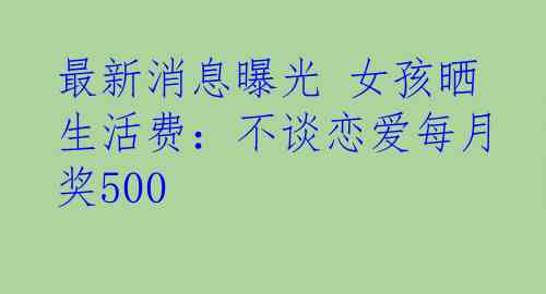 最新消息曝光 女孩晒生活费：不谈恋爱每月奖500