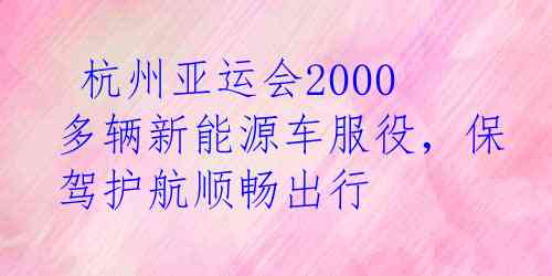  杭州亚运会2000多辆新能源车服役，保驾护航顺畅出行