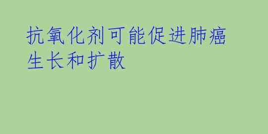 抗氧化剂可能促进肺癌生长和扩散