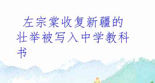  左宗棠收复新疆的壮举被写入中学教科书