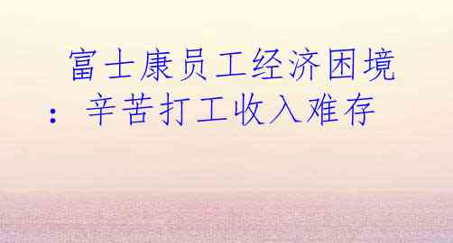  富士康员工经济困境：辛苦打工收入难存