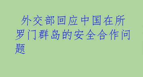  外交部回应中国在所罗门群岛的安全合作问题
