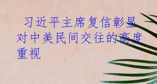  习近平主席复信彰显对中美民间交往的高度重视