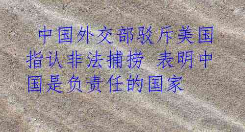  中国外交部驳斥美国指认非法捕捞 表明中国是负责任的国家