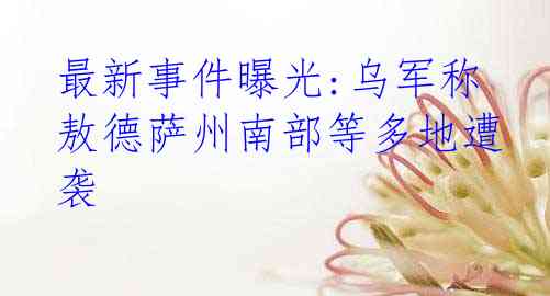 最新事件曝光:乌军称敖德萨州南部等多地遭袭