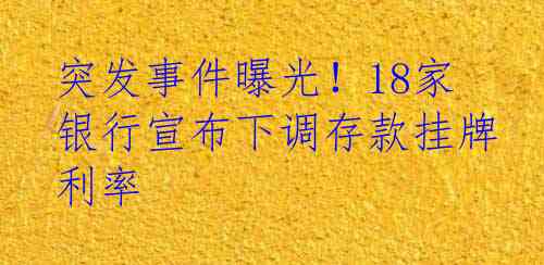 突发事件曝光！18家银行宣布下调存款挂牌利率