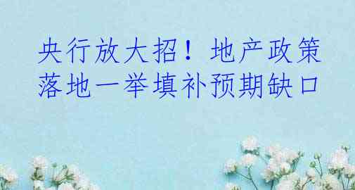 央行放大招！地产政策落地一举填补预期缺口