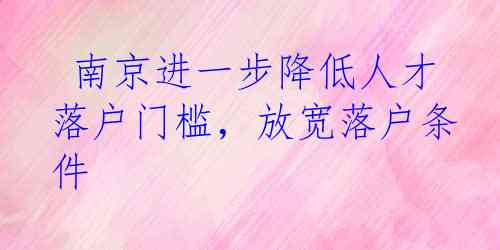  南京进一步降低人才落户门槛，放宽落户条件