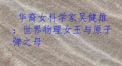  华裔女科学家吴健雄：世界物理女王与原子弹之母