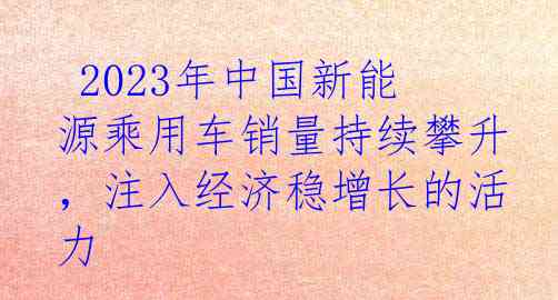  2023年中国新能源乘用车销量持续攀升，注入经济稳增长的活力