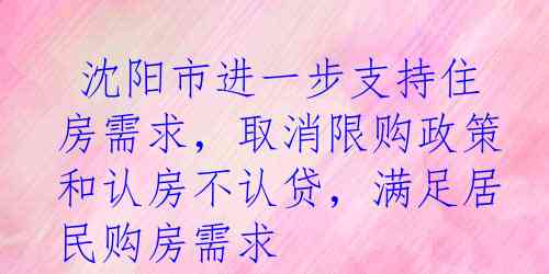  沈阳市进一步支持住房需求，取消限购政策和认房不认贷，满足居民购房需求