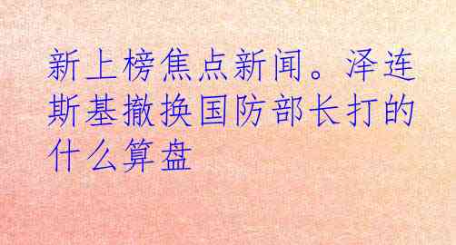 新上榜焦点新闻。泽连斯基撤换国防部长打的什么算盘